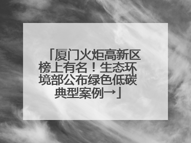 厦门火炬高新区榜上有名！生态环境部公布绿色低碳典型案例→