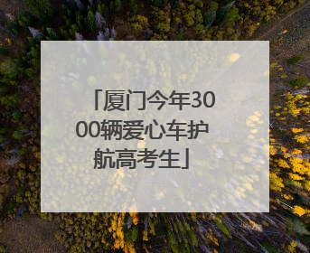厦门今年3000辆爱心车护航高考生