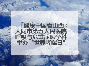 健康中国看山西：大同市第五人民医院呼吸与危重症医学科举办“世界哮喘日”义诊活动