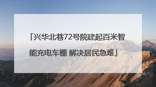 兴华北巷72号院建起百米智能充电车棚 解决居民急难