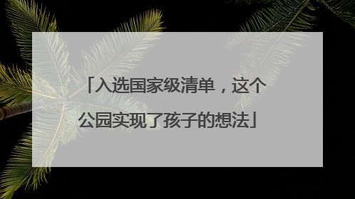 入选国家级清单，这个公园实现了孩子的想法