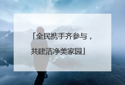 全民携手齐参与，共建洁净美家园