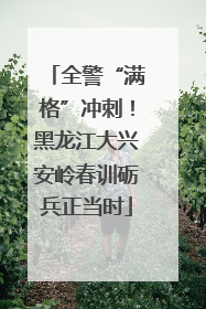 全警“满格”冲刺！黑龙江大兴安岭春训砺兵正当时