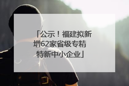 公示！福建拟新增62家省级专精特新中小企业
