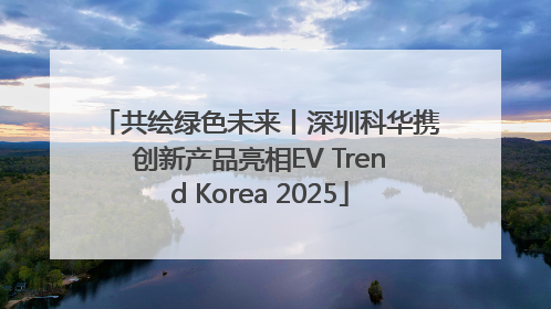 共绘绿色未来丨深圳科华携创新产品亮相EV Trend Korea 2025