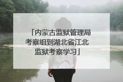 内蒙古监狱管理局考察组到湖北省江北监狱考察学习