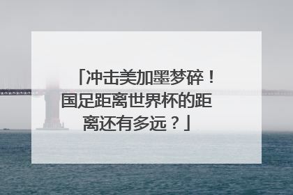 冲击美加墨梦碎！国足距离世界杯的距离还有多远？