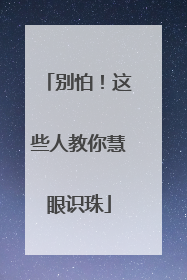 别怕！这些人教你慧眼识珠