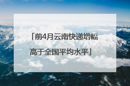 前4月云南快递增幅高于全国平均水平
