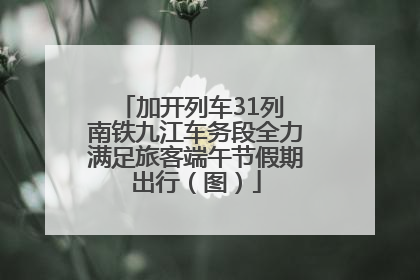 加开列车31列 南铁九江车务段全力满足旅客端午节假期出行（图）