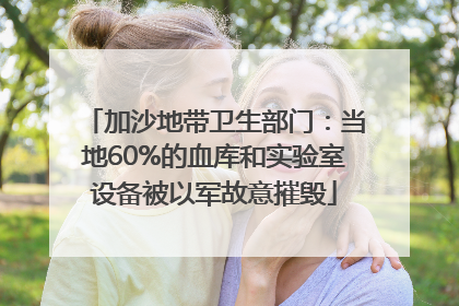 加沙地带卫生部门：当地60%的血库和实验室设备被以军故意摧毁