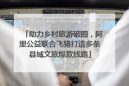 助力乡村旅游破圈，阿里公益联合飞猪打造多条县域文旅爆款线路