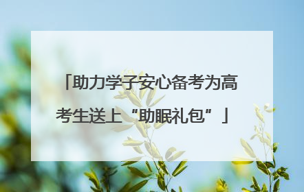 助力学子安心备考为高考生送上“助眠礼包”