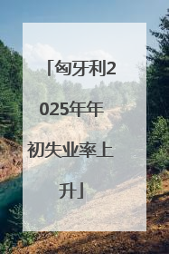 匈牙利2025年年初失业率上升