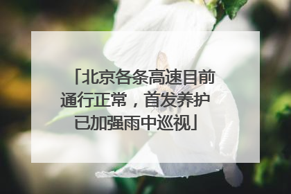 北京各条高速目前通行正常，首发养护已加强雨中巡视
