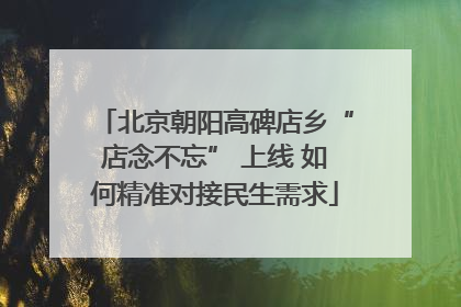 北京朝阳高碑店乡“店念不忘” 上线 如何精准对接民生需求