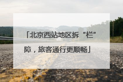 北京西站地区拆“栏”障，旅客通行更顺畅