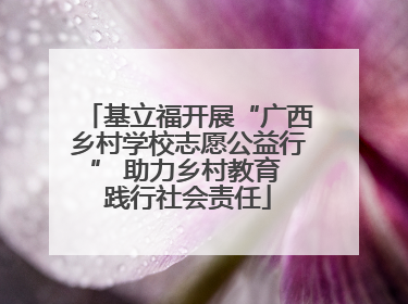基立福开展“广西乡村学校志愿公益行” 助力乡村教育 践行社会责任