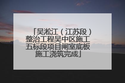 吴淞江（江苏段）整治工程吴中区施工五标段项目闸室底板施工浇筑完成