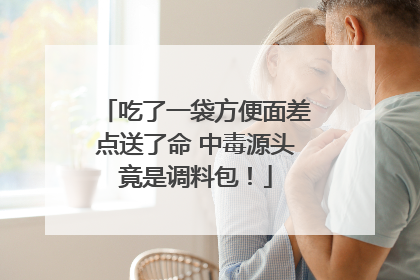 吃了一袋方便面差点送了命 中毒源头竟是调料包！