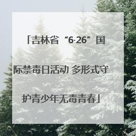 吉林省“6·26”国际禁毒日活动 多形式守护青少年无毒青春