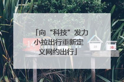向“科技”发力 小拉出行重新定义网约出行