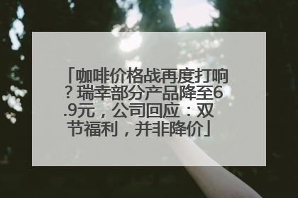 咖啡价格战再度打响？瑞幸部分产品降至6.9元，公司回应：双节福利，并非降价