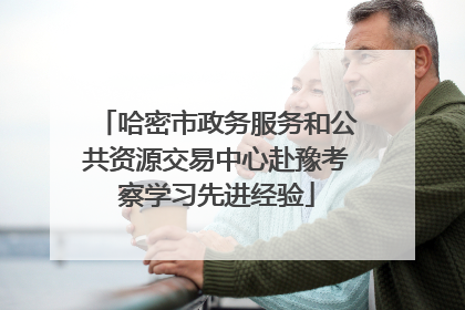 哈密市政务服务和公共资源交易中心赴豫考察学习先进经验