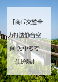商丘交警全力打造静音空间 为中考考生护航