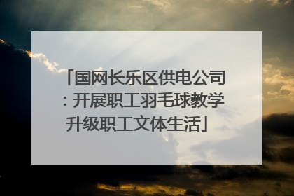 国网长乐区供电公司：开展职工羽毛球教学升级职工文体生活