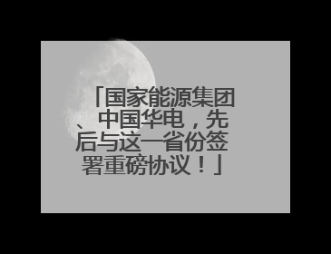 国家能源集团、中国华电，先后与这一省份签署重磅协议！