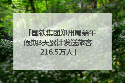国铁集团郑州局端午假期3天累计发送旅客216.5万人