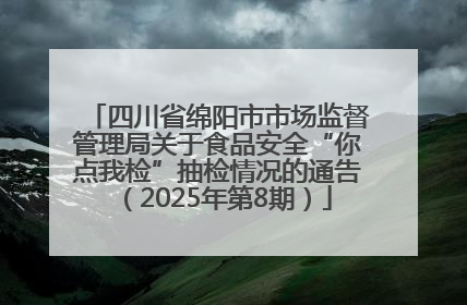 四川省绵阳市市场监督管理局关于食品安全“你点我检”抽检情况的通告（2025年第8期）