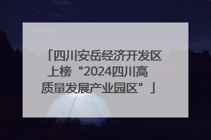 四川安岳经济开发区上榜“2024四川高质量发展产业园区”