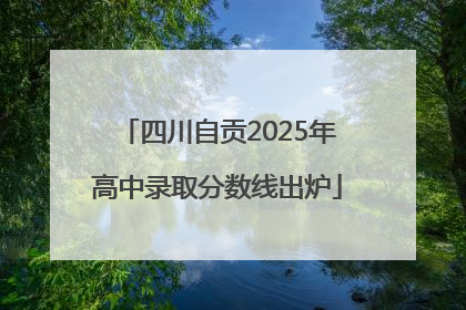 四川自贡2025年高中录取分数线出炉