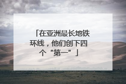 在亚洲最长地铁环线，他们创下四个“第一”