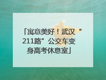 寓意美好！武汉“211路”公交车变身高考休息室