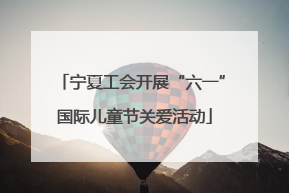 宁夏工会开展“六一”国际儿童节关爱活动