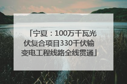 宁夏：100万千瓦光伏复合项目330千伏输变电工程线路全线贯通