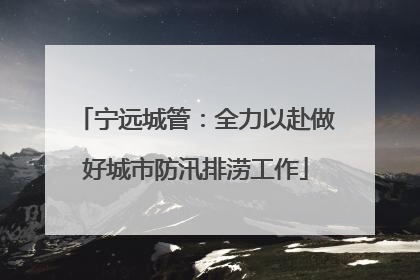 宁远城管：全力以赴做好城市防汛排涝工作