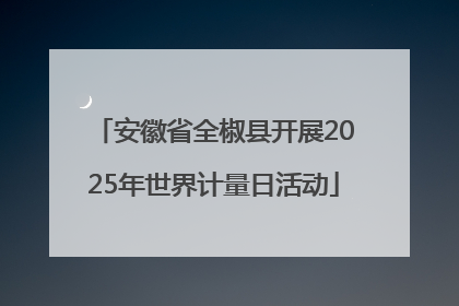 安徽省全椒县开展2025年世界计量日活动