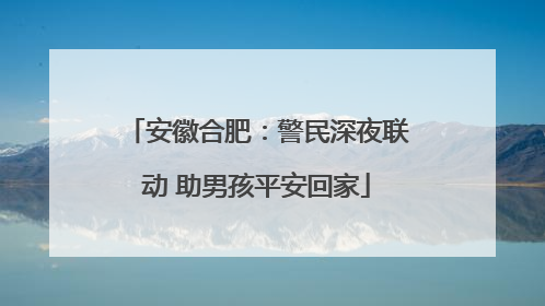安徽合肥：警民深夜联动 助男孩平安回家