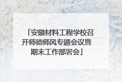 安徽材料工程学校召开师德师风专题会议暨期末工作部署会