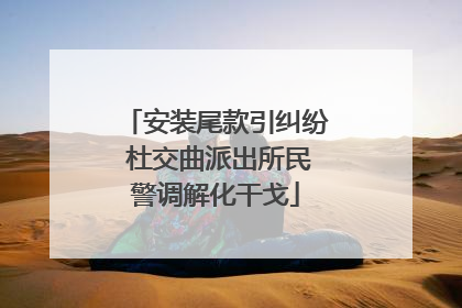 安装尾款引纠纷 杜交曲派出所民警调解化干戈