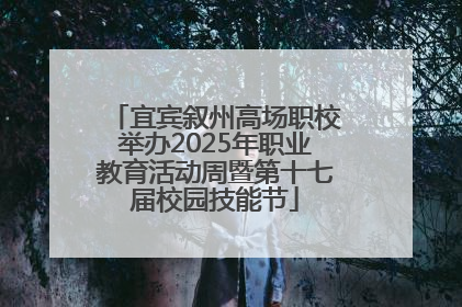 宜宾叙州高场职校举办2025年职业教育活动周暨第十七届校园技能节