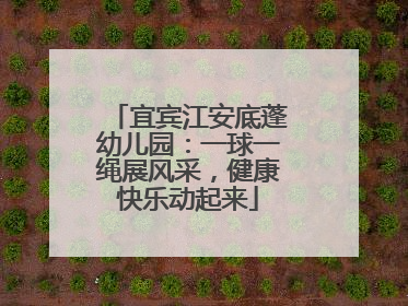 宜宾江安底蓬幼儿园：一球一绳展风采，健康快乐动起来