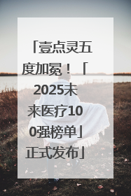 壹点灵五度加冕！「2025未来医疗100强榜单」正式发布