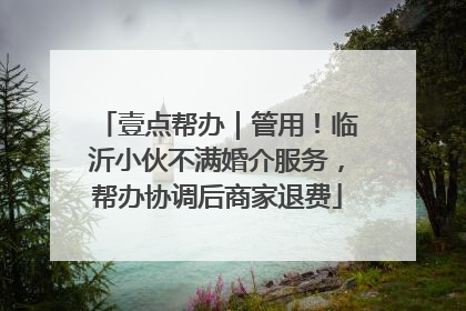 壹点帮办｜管用！临沂小伙不满婚介服务，帮办协调后商家退费
