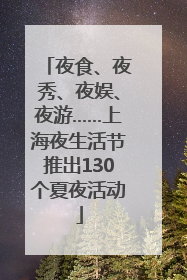 夜食、夜秀、夜娱、夜游……上海夜生活节推出130个夏夜活动