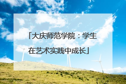 大庆师范学院：学生在艺术实践中成长